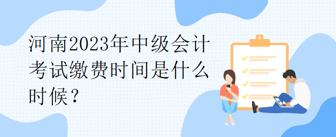 河南2023年中級會計考試繳費時間是什么時候？