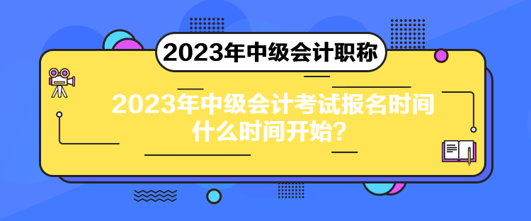 2023年中級(jí)會(huì)計(jì)考試報(bào)名時(shí)間什么時(shí)間開(kāi)始？