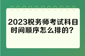 2023稅務(wù)師考試科目時(shí)間順序怎么排的？