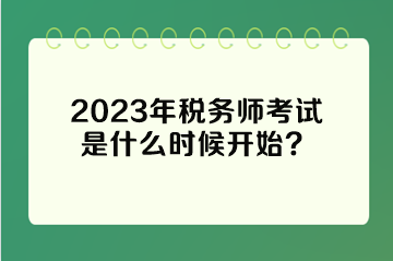 2023年稅務(wù)師考試是什么時(shí)候開始？