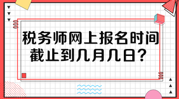 稅務(wù)師網(wǎng)上報(bào)名時(shí)間截止到幾月幾日？