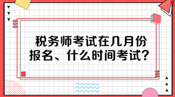 稅務師考試在幾月份報名、什么時間考試呢？