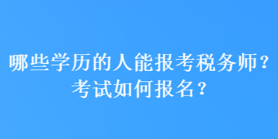 哪些學(xué)歷的人能報(bào)考稅務(wù)師？考試如何報(bào)名？