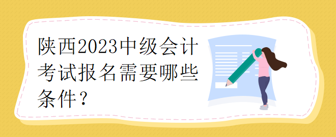 陜西2023中級會計考試報名需要哪些條件？