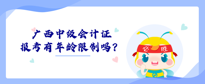 廣西中級會計證報考有年齡限制嗎？