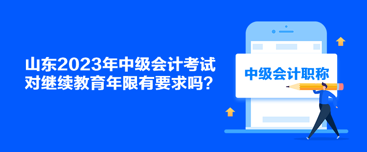 山東2023年中級會計考試對繼續(xù)教育年限有要求嗎？