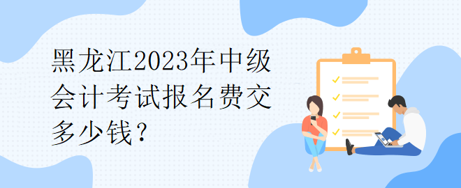 1黑龍江2023年中級會計考試報名費交多少錢？