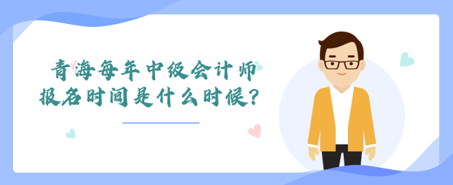 青海每年中級會計師報名時間是什么時候？