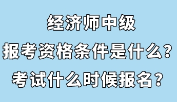 經(jīng)濟(jì)師中級(jí)報(bào)考資格條件是什么？考試什么時(shí)候報(bào)名？