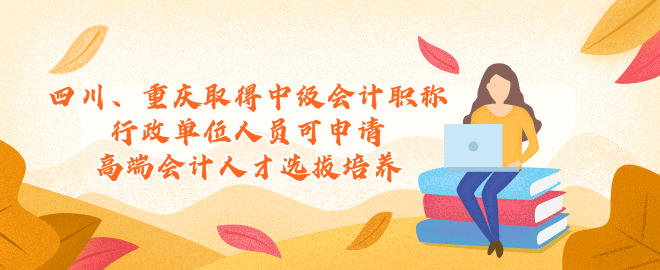 四川、重慶取得中級會計行政單位人員可申請高端會計人才選拔培養(yǎng)