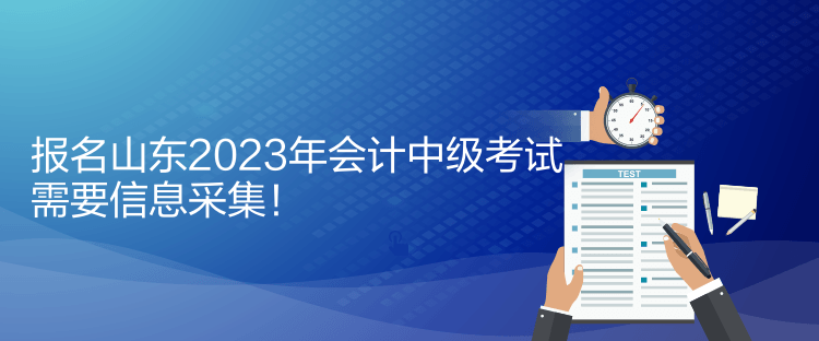 報(bào)名山東2023年會(huì)計(jì)中級(jí)考試需要信息采集！