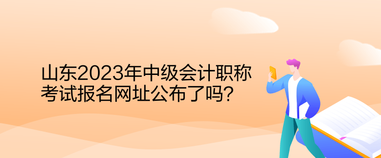 山東2023年中級(jí)會(huì)計(jì)職稱(chēng)考試報(bào)名網(wǎng)址公布了嗎？