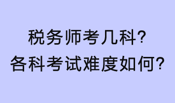 稅務(wù)師考幾科？各科考試難度如何？