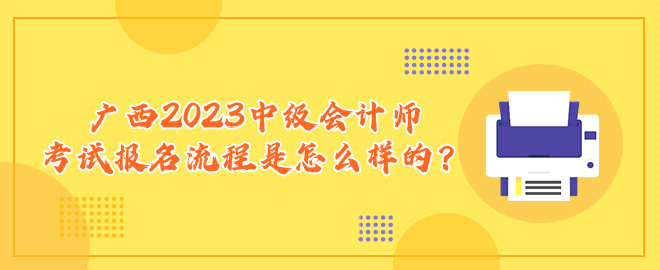 廣西2023中級會計師考試報名流程是怎么樣的？