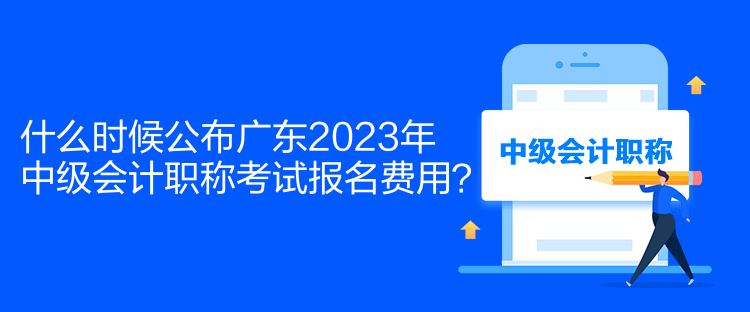 什么時(shí)候公布廣東2023年中級(jí)會(huì)計(jì)職稱考試報(bào)名費(fèi)用？