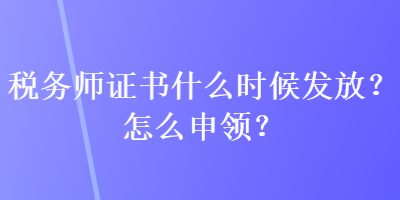 稅務(wù)師證書什么時候發(fā)放？怎么申領(lǐng)？