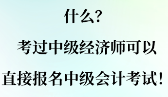 什么？考過中級經(jīng)濟(jì)師可以直接報(bào)名中級會計(jì)考試！