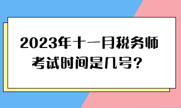 2023年十一月稅務(wù)師考試時(shí)間是幾號(hào)？