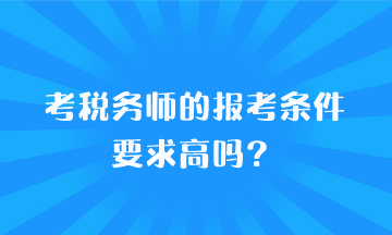 考稅務(wù)師的報考條件要求高嗎？