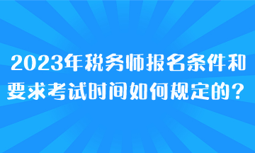 2023年稅務(wù)師報(bào)名條件和要求考試時(shí)間都是如何規(guī)定的