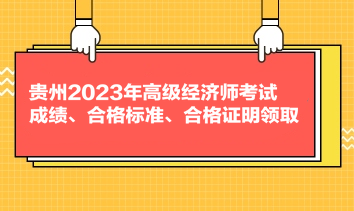 貴州2023年高級經(jīng)濟師考試成績、合格標準、合格證明領(lǐng)取