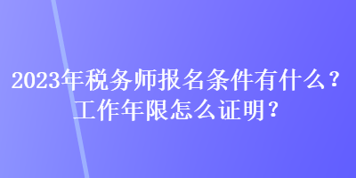 2023年稅務(wù)師報(bào)名條件有什么？工作年限怎么證明？