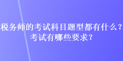 稅務(wù)師的考試科目題型都有什么？考試有哪些要求？