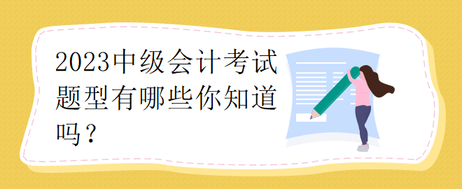 2023中級(jí)會(huì)計(jì)考試題型有哪些你知道嗎？