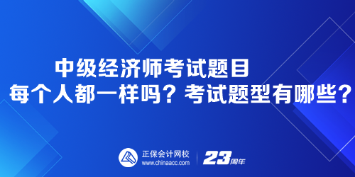 中級(jí)經(jīng)濟(jì)師考試題目每個(gè)人都一樣嗎？考試題型有哪些？