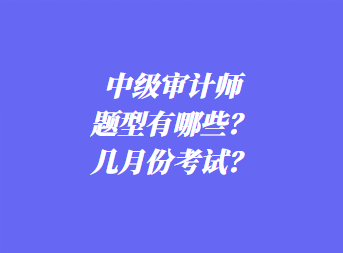 中級審計師考試題型有哪些？幾月份考試？