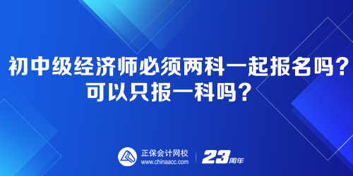 初中級經(jīng)濟(jì)師必須兩科一起報名嗎？可以只報一科嗎？