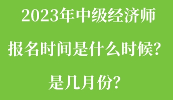 2023年中級(jí)經(jīng)濟(jì)師報(bào)名時(shí)間是什么時(shí)候？是幾月份？