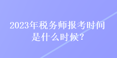 2023年稅務(wù)師報(bào)考時(shí)間是什么時(shí)候？