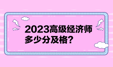 2023高級經(jīng)濟師多少分及格？