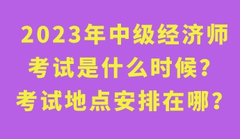 2023年中級(jí)經(jīng)濟(jì)師考試是什么時(shí)候？考試地點(diǎn)安排在哪？