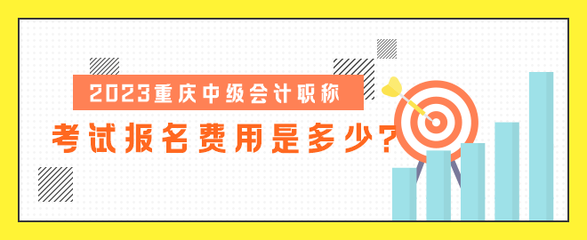 2023重慶中級會計職稱考試報名費用是多少？