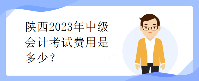 陜西2023年中級(jí)會(huì)計(jì)考試費(fèi)用是多少？