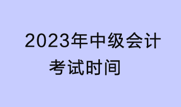 2023中級(jí)會(huì)計(jì)考試時(shí)間是什么時(shí)候？