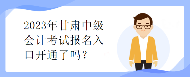 2023年甘肅中級(jí)會(huì)計(jì)考試報(bào)名入口開通了嗎？