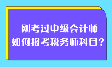 剛考過中級會計師如何報考稅務(wù)師科目？