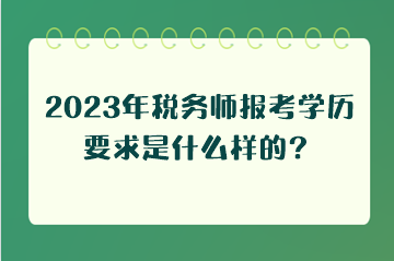 2023年稅務師報考學歷要求是什么樣的？