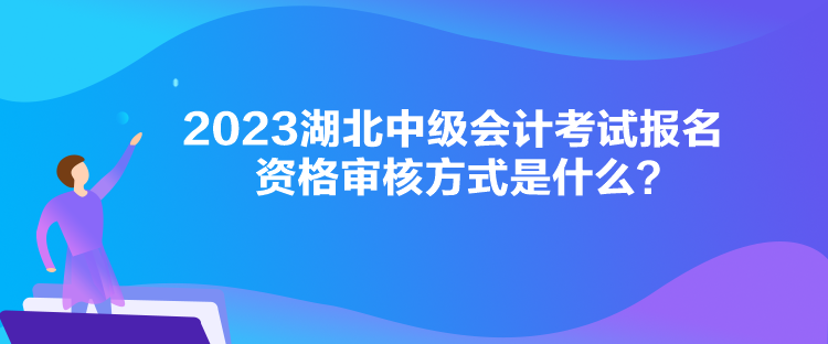 2023湖北中級(jí)會(huì)計(jì)考試報(bào)名資格審核方式是什么？