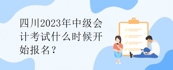 四川2023年中級會計考試什么時候開始報名？