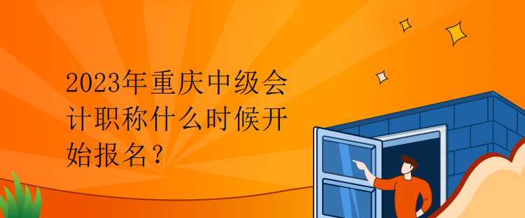 2023年重慶中級(jí)會(huì)計(jì)職稱什么時(shí)候開始報(bào)名？