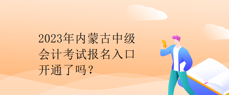 2023年內(nèi)蒙古中級(jí)會(huì)計(jì)考試報(bào)名入口開(kāi)通了嗎？