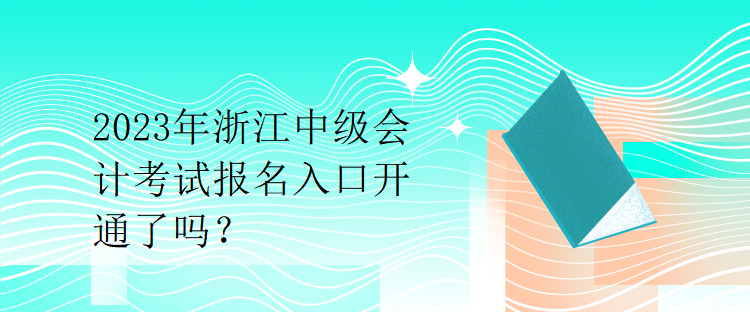 2023年浙江中級(jí)會(huì)計(jì)考試報(bào)名入口開(kāi)通了嗎？