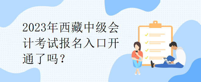 2023年西藏中級(jí)會(huì)計(jì)考試報(bào)名入口開(kāi)通了嗎？