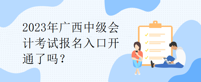 2023年廣西中級(jí)會(huì)計(jì)考試報(bào)名入口開通了嗎？