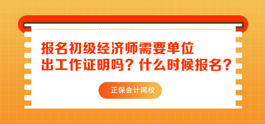 初級經(jīng)濟師報名需要單位出工作證明嗎？什么時候報名？