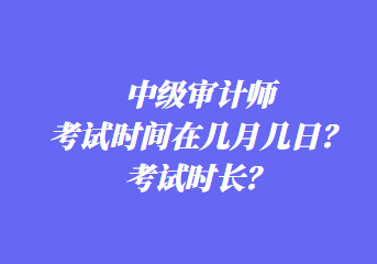 中級(jí)審計(jì)師考試時(shí)間在幾月幾日？考試時(shí)長(zhǎng)？